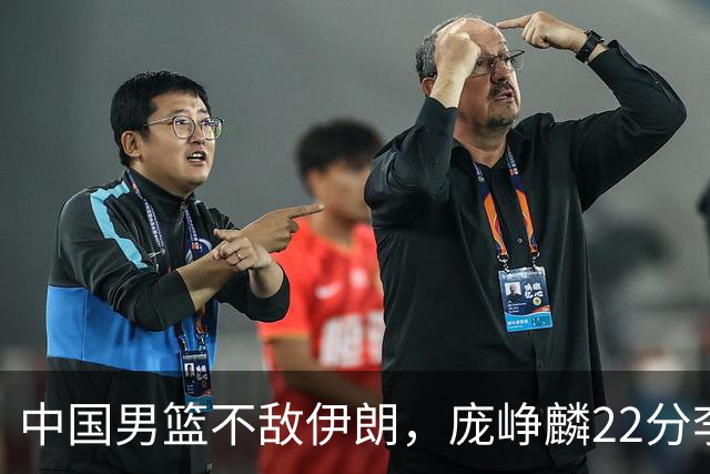 中国男篮不敌伊朗，庞峥麟22分李弘权12+4，胡明轩状态不佳正负值-15