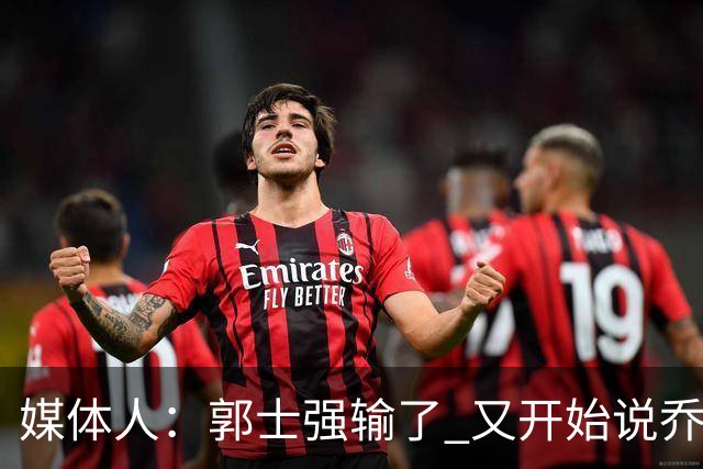 媒体人：郭士强输了 又开始说乔尔杰维奇行了？那有点可笑了